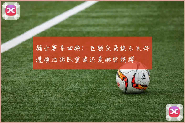 骑士赛季回顾：巨额交易换东决却遭横扫拆队重建还是继续拼搏