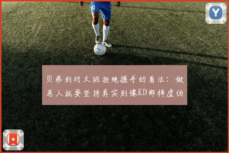 贝弗利对文班拒绝握手的看法：做恶人就要坚持真实别像KD那样虚伪