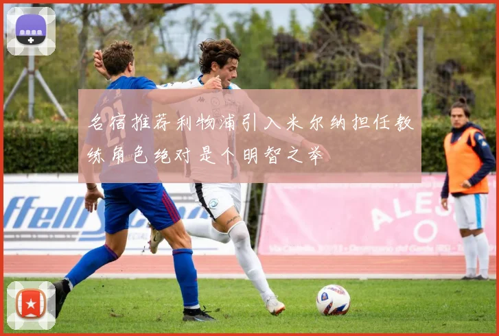 名宿推荐利物浦引入米尔纳担任教练角色绝对是个明智之举