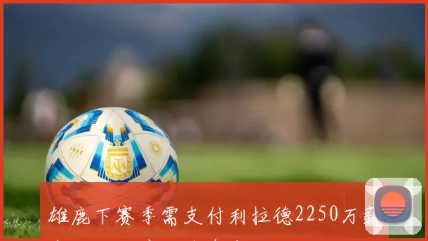 雄鹿下赛季需支付利拉德2250万薪水让人心痛的消息来了
