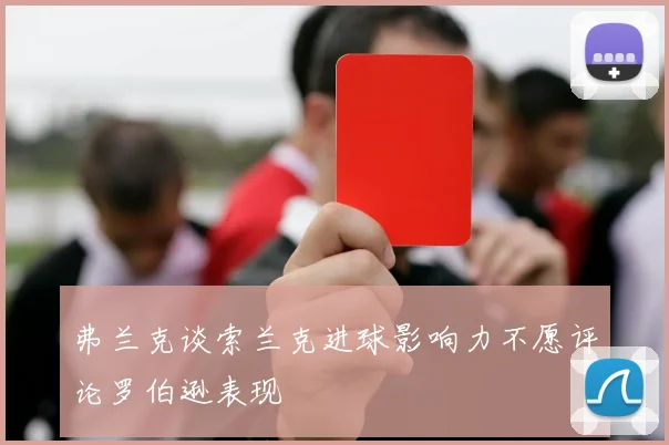 弗兰克谈索兰克进球影响力不愿评论罗伯逊表现