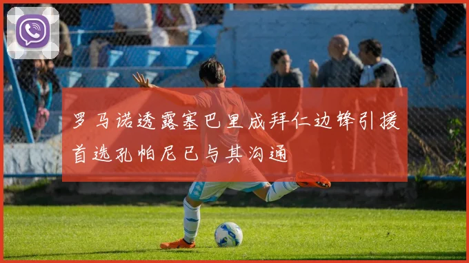 罗马诺透露塞巴里成拜仁边锋引援首选孔帕尼已与其沟通