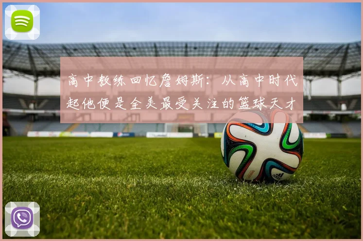 高中教练回忆詹姆斯：从高中时代起他便是全美最受关注的篮球天才