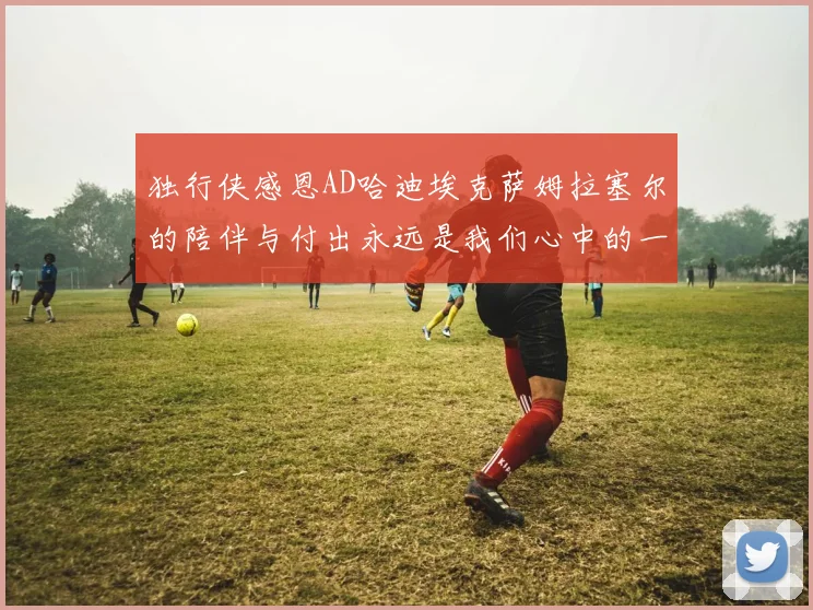 独行侠感恩AD哈迪埃克萨姆拉塞尔的陪伴与付出永远是我们心中的一家人