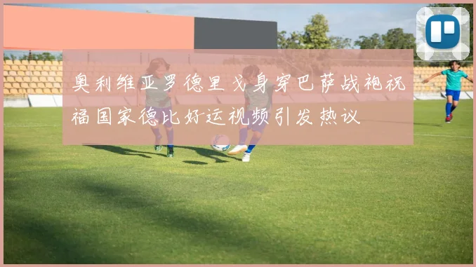 奥利维亚罗德里戈身穿巴萨战袍祝福国家德比好运视频引发热议