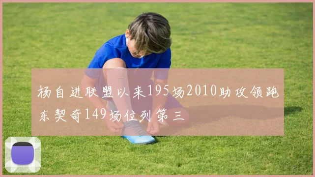杨自进联盟以来195场2010助攻领跑东契奇149场位列第三