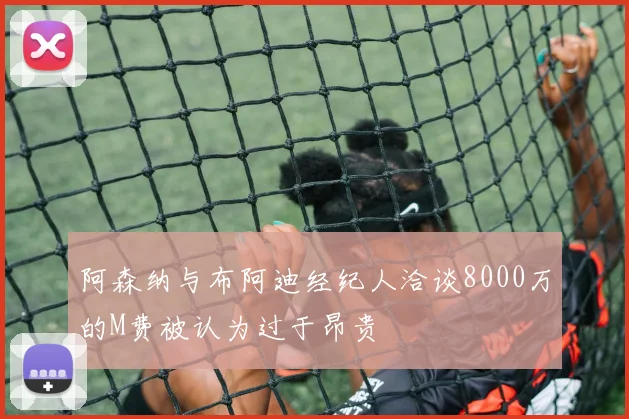 阿森纳与布阿迪经纪人洽谈8000万的M费被认为过于昂贵