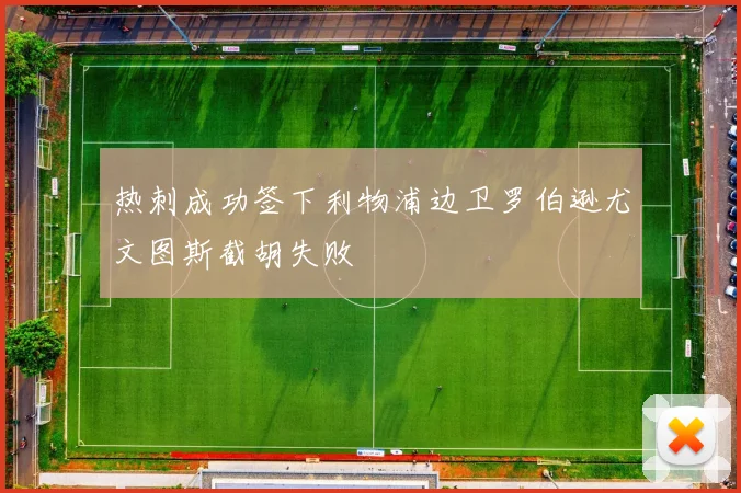 热刺成功签下利物浦边卫罗伯逊尤文图斯截胡失败